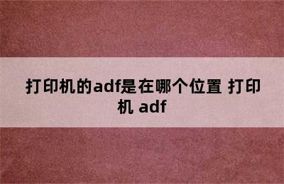 打印机的adf是在哪个位置 打印机 adf